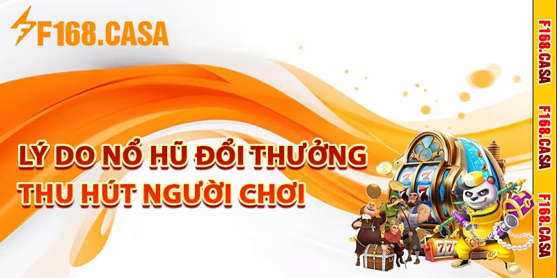 Lý do nổ hũ đổi thưởng thu hút người chơi